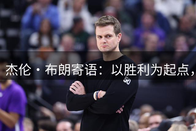 杰伦·布朗寄语：以胜利为起点，攀登更高峰